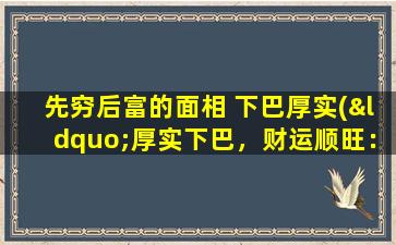 先穷后富的面相 下巴厚实(“厚实下巴，财运顺旺：探讨先穷后富面相学说”)